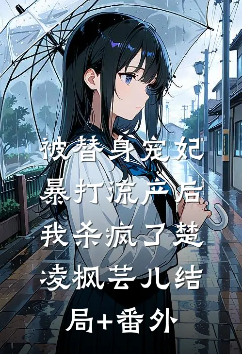 被替身宠妃暴打流产后，我杀疯了楚凌枫芸儿结局+番外