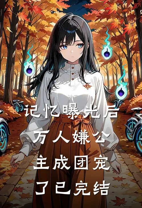 记忆曝光后，万人嫌公主成团宠了已完结