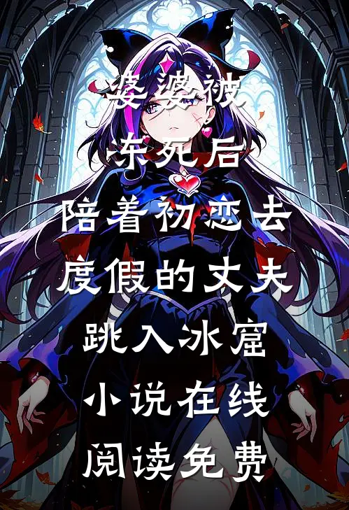 婆婆被冻死后，陪着初恋去度假的丈夫跳入冰窟小说在线阅读免费