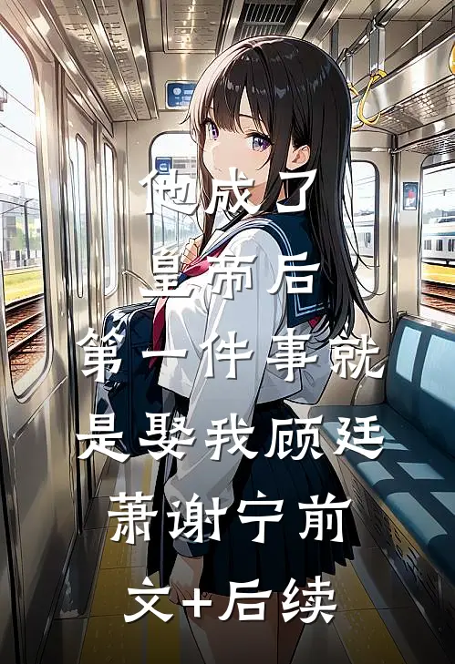 他成了皇帝后，第一件事就是娶我顾廷萧谢宁前文+后续