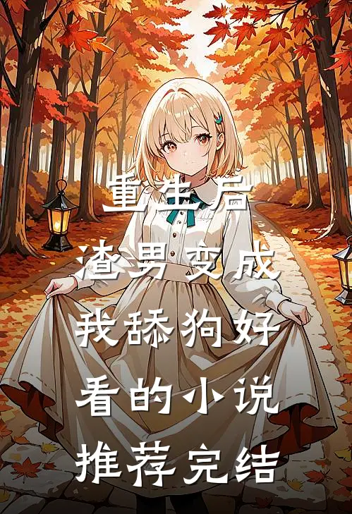 重生后，渣男变成我舔狗好看的小说推荐完结