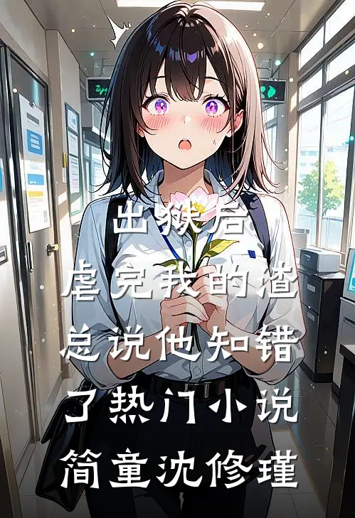 出狱后，虐完我的渣总说他知错了热门小说简童沈修瑾
