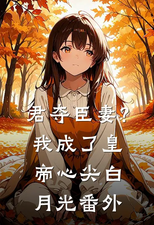 君夺臣妻？我成了皇帝心尖白月光番外