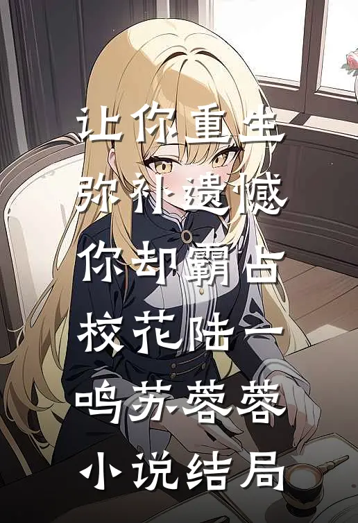 让你重生弥补遗憾，你却霸占校花陆一鸣苏蓉蓉小说结局
