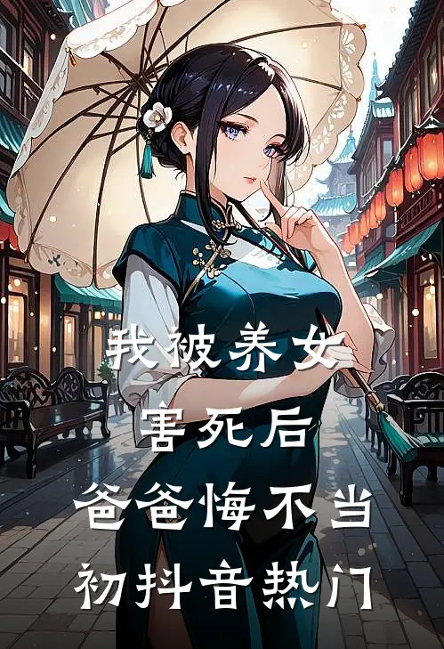 我被养女害死后，爸爸悔不当初抖音热门