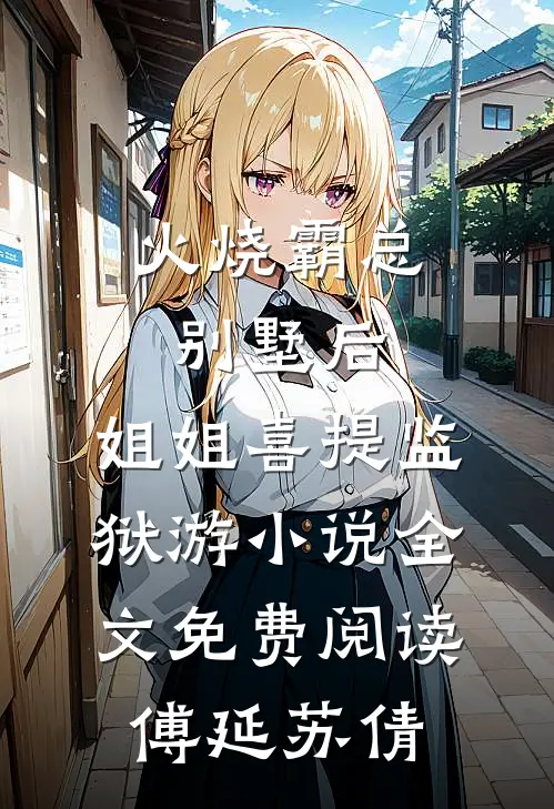 火烧霸总别墅后，姐姐喜提监狱游小说全文免费阅读傅延苏倩