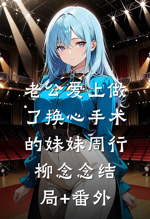 老公爱上做了换心手术的妹妹周行柳念念结局+番外