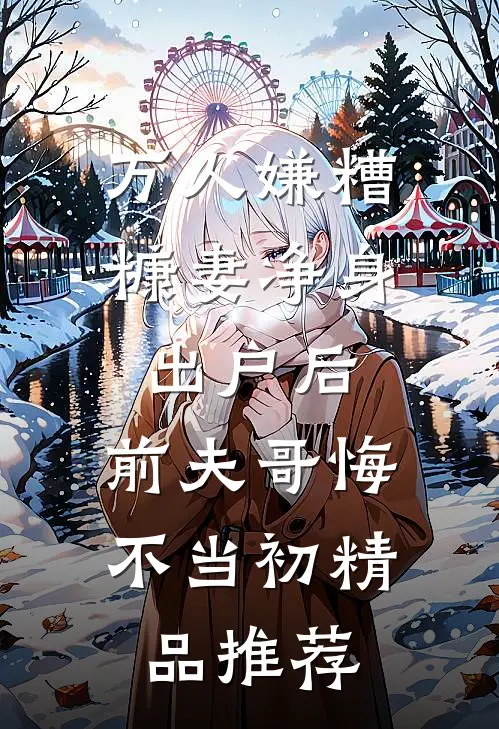 万人嫌糟糠妻净身出户后，前夫哥悔不当初精品推荐