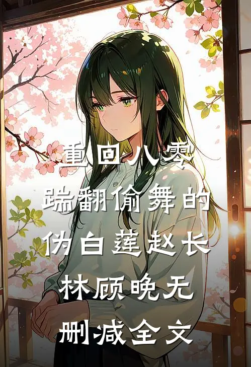 重回八零，踹翻偷舞的伪白莲赵长林顾晚无删减全文