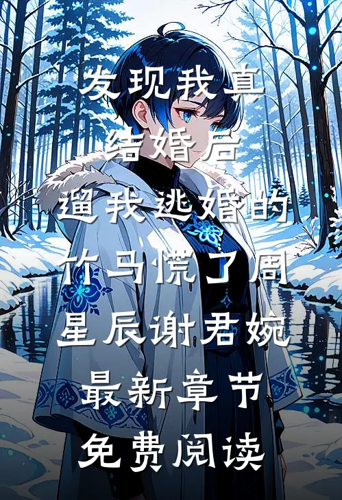 发现我真结婚后，遛我逃婚的竹马慌了周星辰谢君婉最新章节免费阅读