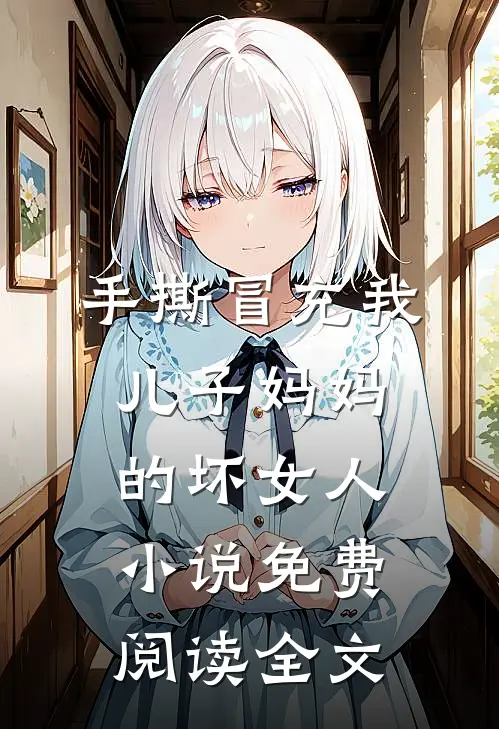 手撕冒充我儿子妈妈的坏女人小说免费阅读全文