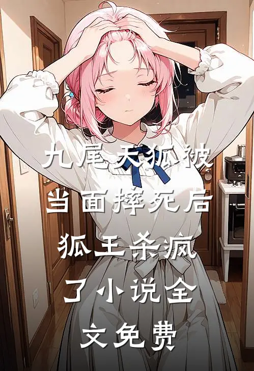 九尾天狐被当面摔死后，狐王杀疯了小说全文免费