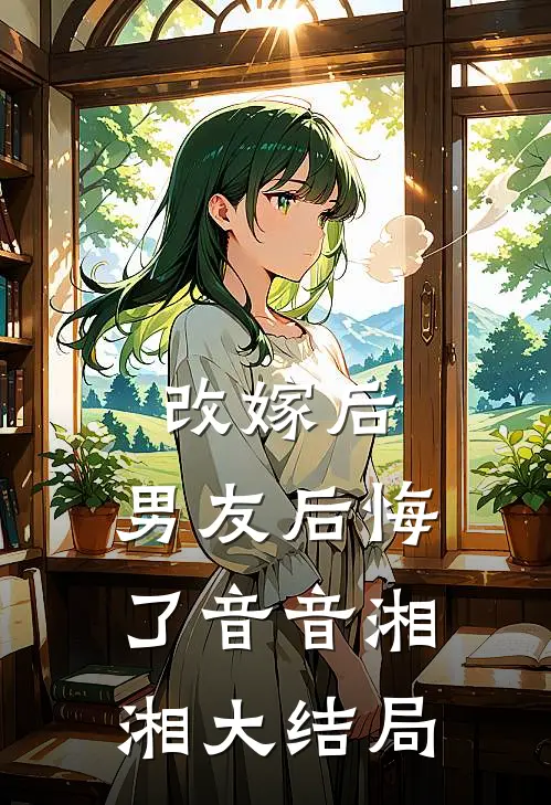 改嫁后，男友后悔了音音湘湘大结局