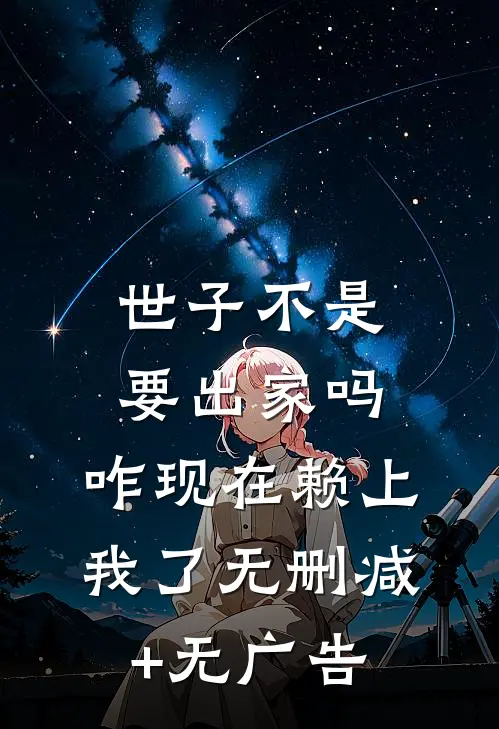 世子不是要出家吗，咋现在赖上我了无删减+无广告