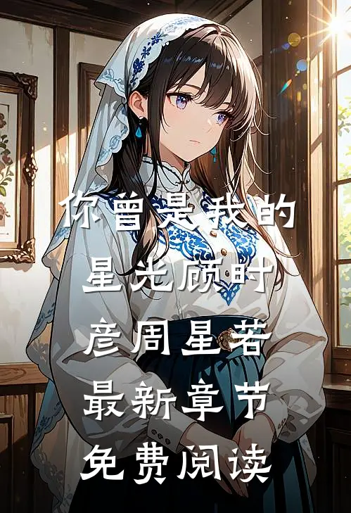 你曾是我的星光顾时彦周星若最新章节免费阅读