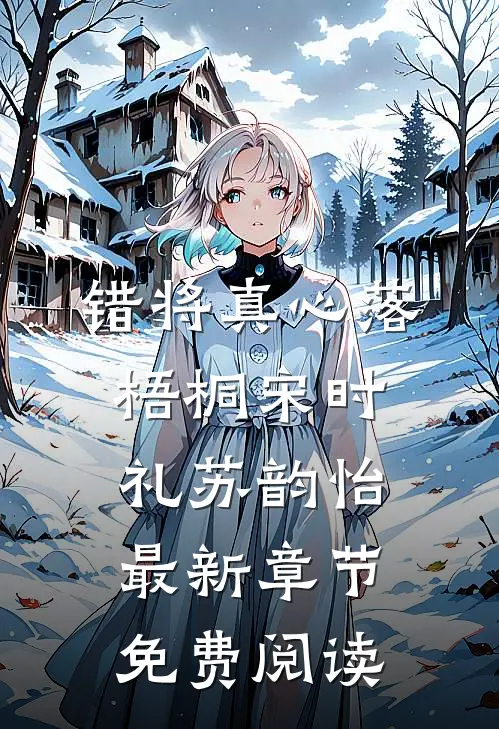 错将真心落梧桐宋时礼苏韵怡最新章节免费阅读