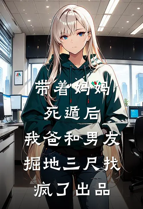 带着妈妈死遁后，我爸和男友掘地三尺找疯了出品