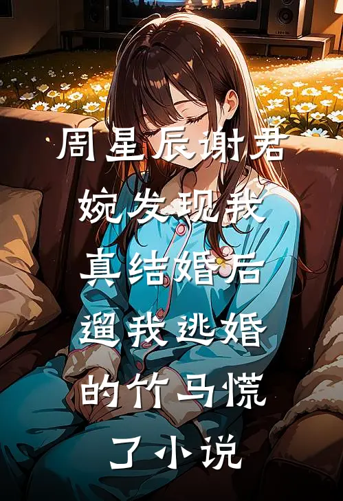 周星辰谢君婉发现我真结婚后，遛我逃婚的竹马慌了小说