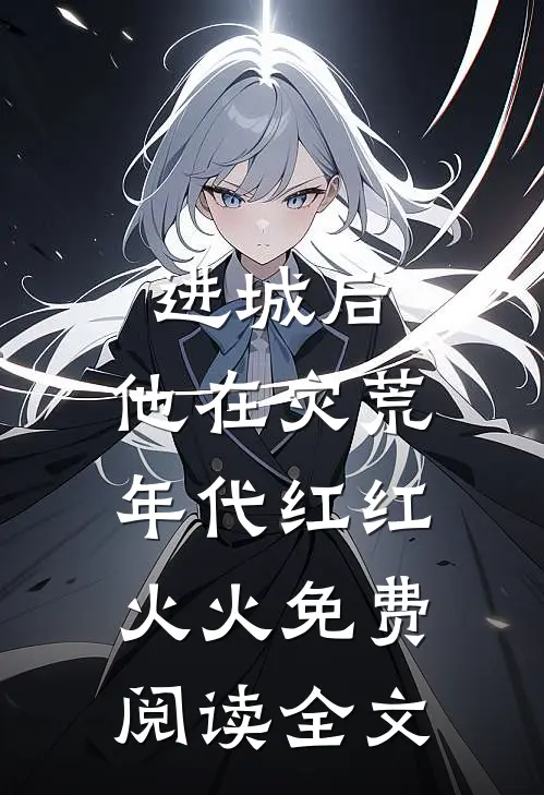 进城后，他在灾荒年代红红火火免费阅读全文