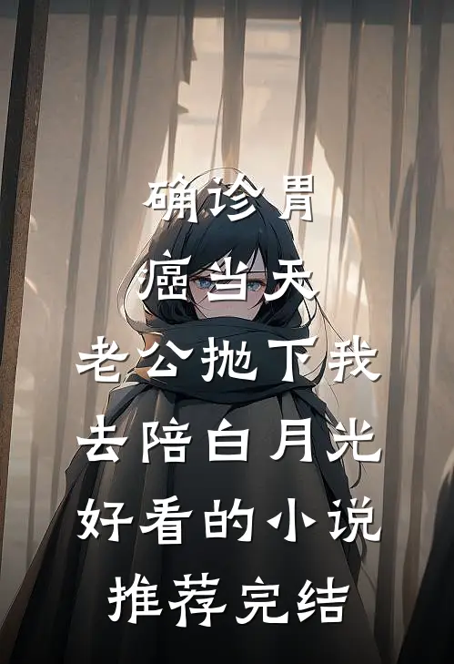 确诊胃癌当天，老公抛下我去陪白月光好看的小说推荐完结