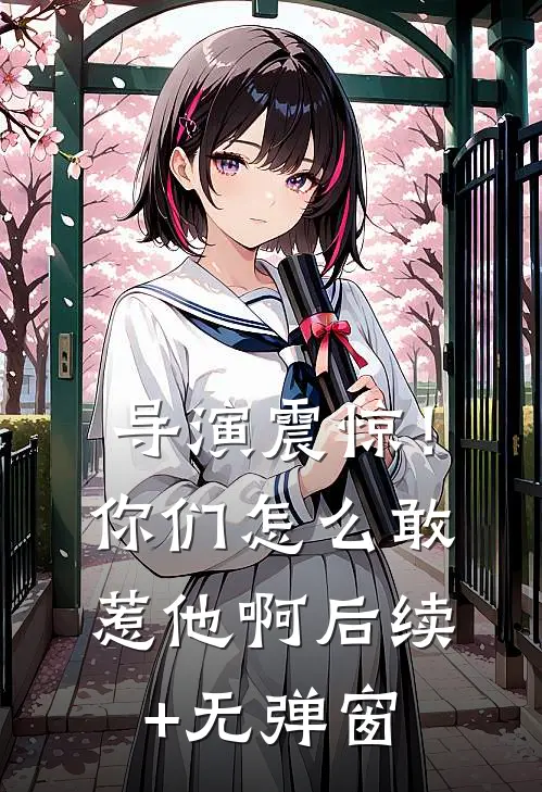 导演震惊！你们怎么敢惹他啊后续+无弹窗