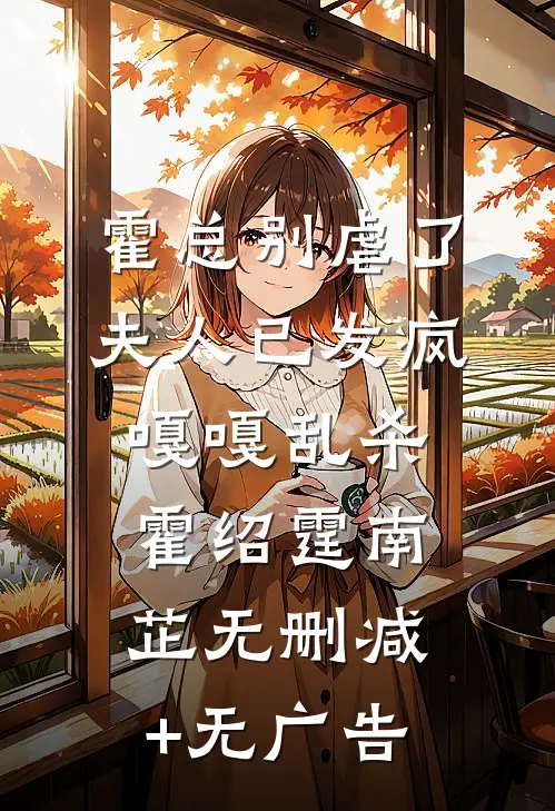 霍总别虐了，夫人已发疯嘎嘎乱杀霍绍霆南芷无删减+无广告