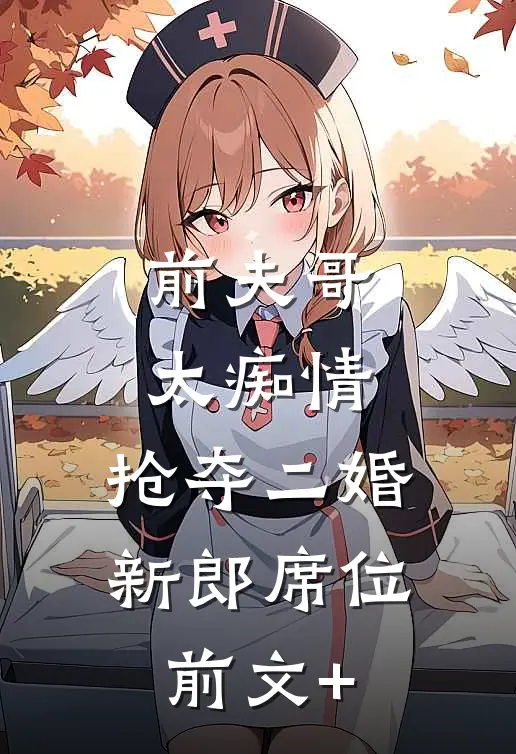 前夫哥太痴情，抢夺二婚新郎席位前文+