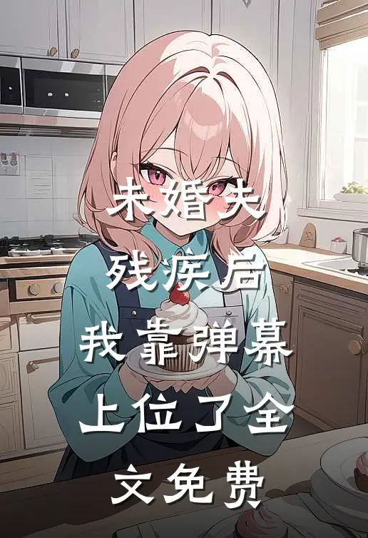 未婚夫残疾后，我靠弹幕上位了全文免费