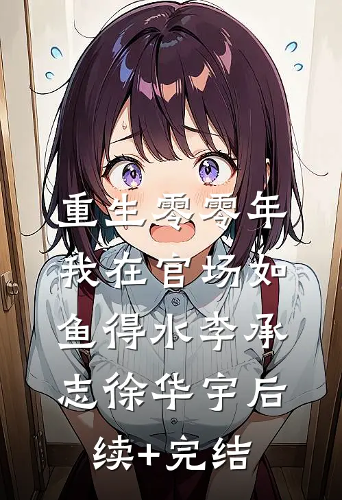 重生零零年：我在官场如鱼得水李承志徐华宇后续+完结
