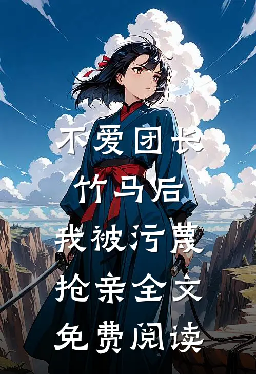 不爱团长竹马后，我被污蔑抢亲全文免费阅读