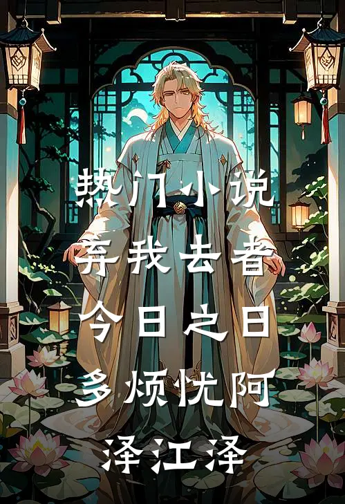 热门小说弃我去者，今日之日多烦忧阿泽江泽