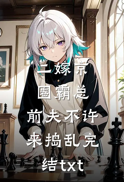 二嫁京圈霸总，前夫不许来捣乱完结txt