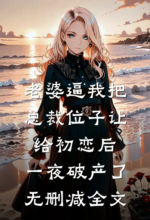 老婆逼我把总裁位子让给初恋后，一夜破产了无删减全文