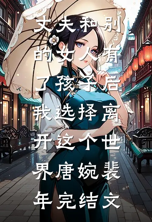 丈夫和别的女人有了孩子后，我选择离开这个世界唐婉裴年完结文