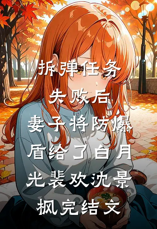 拆弹任务失败后，妻子将防爆盾给了白月光裴欢沈景枫完结文
