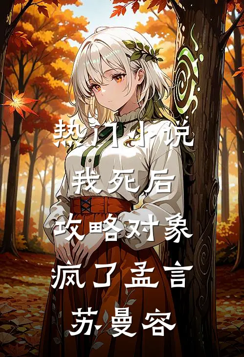 热门小说我死后，攻略对象疯了孟言苏曼容
