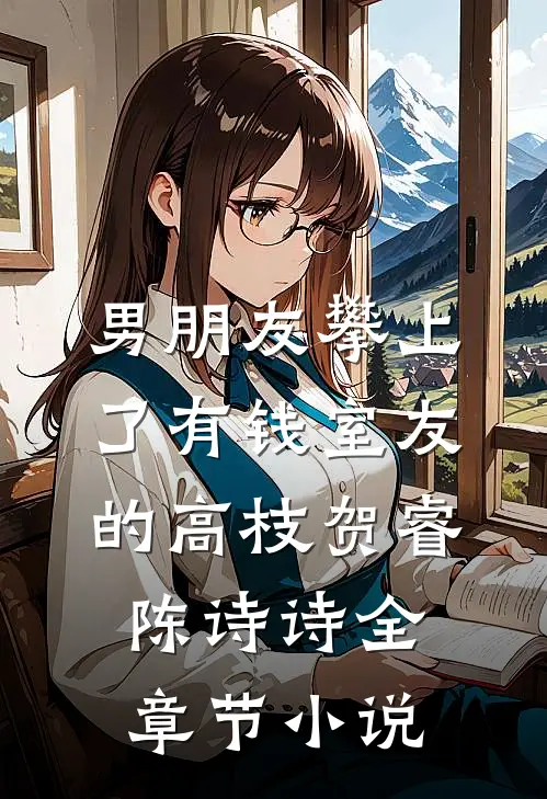 男朋友攀上了“有钱”室友的高枝贺睿陈诗诗全章节小说