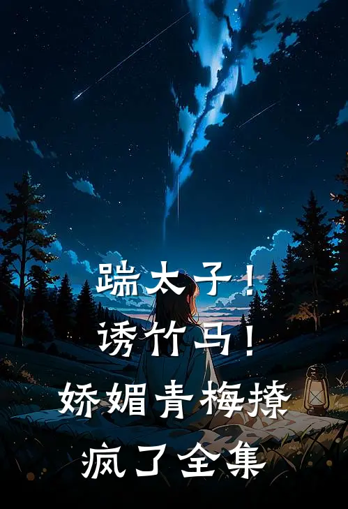 踹太子！诱竹马！娇媚青梅撩疯了全集