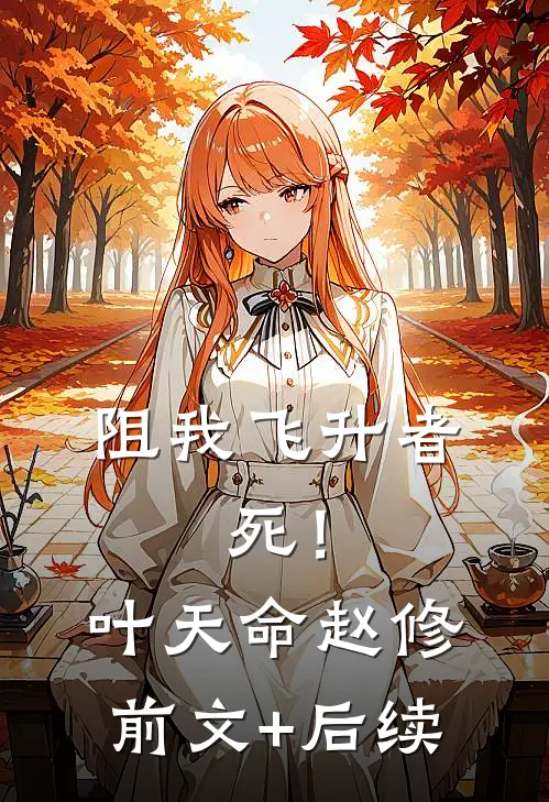 阻我飞升者，死！叶天命赵修前文+后续