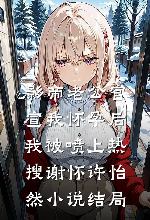 影帝老公官宣我怀孕后，我被喷上热搜谢怀许怡然小说结局