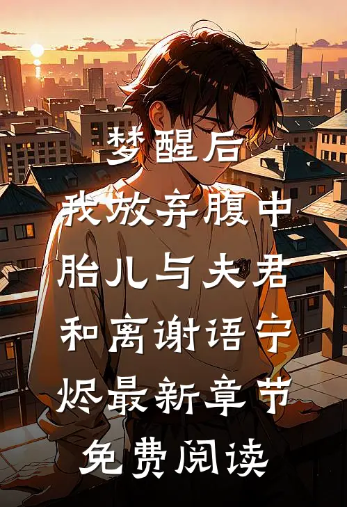 梦醒后，我放弃腹中胎儿与夫君和离谢语宁烬最新章节免费阅读