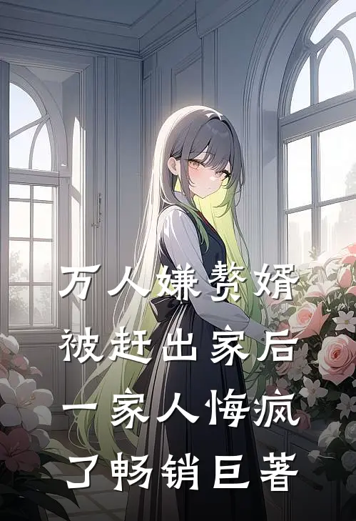 万人嫌赘婿被赶出家后，一家人悔疯了畅销巨著