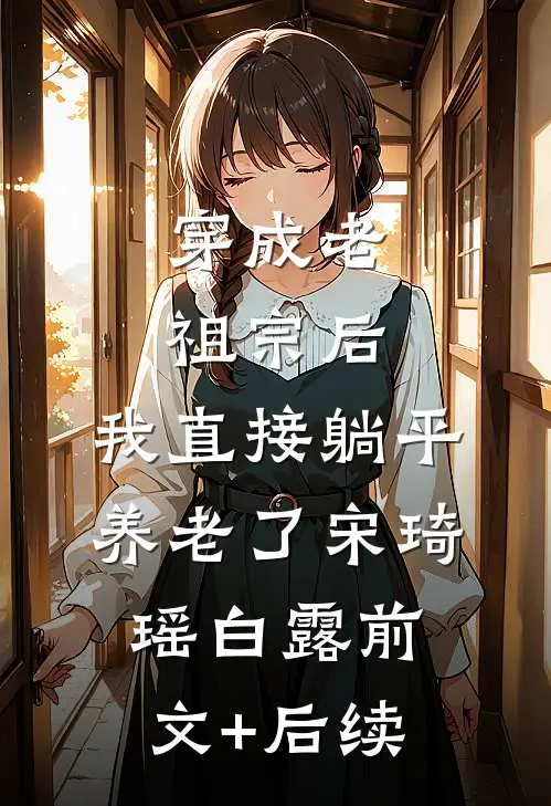穿成老祖宗后，我直接躺平养老了宋琦瑶白露前文+后续