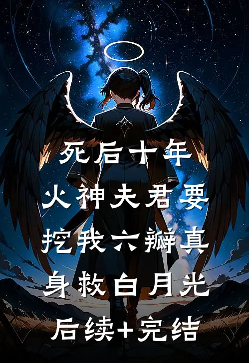 死后十年，火神夫君要挖我六瓣真身救白月光后续+完结