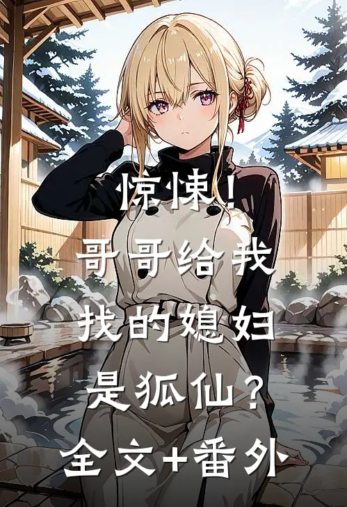 惊悚！哥哥给我找的媳妇是狐仙？全文+番外