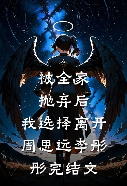 被全家抛弃后，我选择离开周思远李彤彤完结文