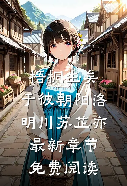 梧桐生矣，于彼朝阳洛明川苏芷亦最新章节免费阅读