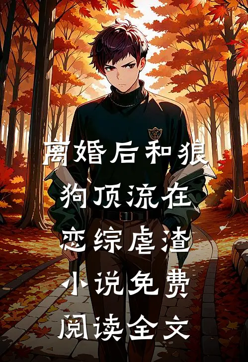 离婚后和狼狗顶流在恋综虐渣小说免费阅读全文