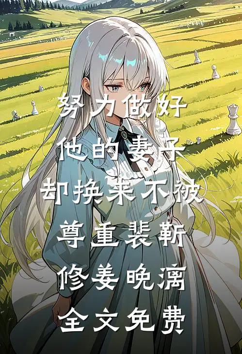 努力做好他的妻子，却换来不被尊重裴靳修姜晚漓全文免费