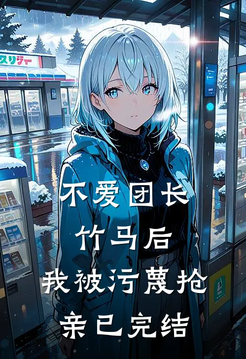 不爱团长竹马后，我被污蔑抢亲已完结